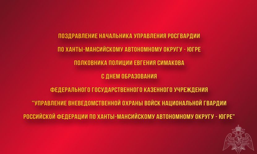 Поздравление начальника Управления Росгвардии по ХМАО – Югре с Днем образования ФГКУ «УВО ВНГ РФ по ХМАО – Югре»