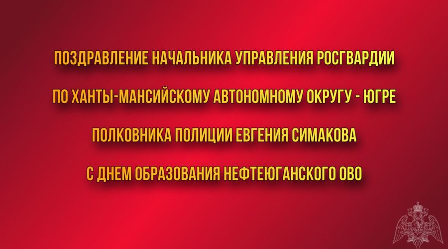 Поздравление начальника Управления Росгвардии по ХМАО – Югре с Днем образования Нефтеюганского ОВО