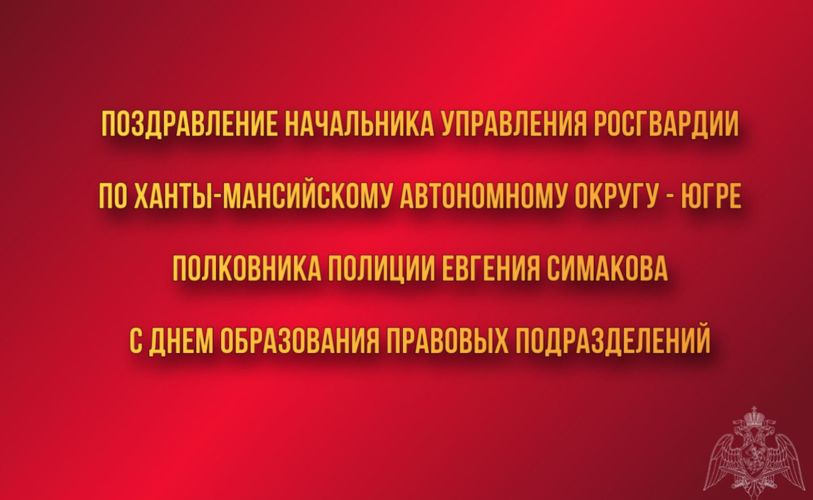 Поздравление начальника Управления Росгвардии по ХМАО – Югре с Днём образования правовых подразделений