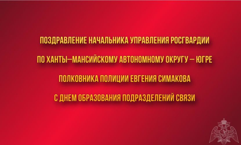  Поздравление начальника Управления Росгвардии по ХМАО – Югре с Днем образования подразделений связи