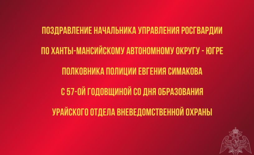  Поздравление начальника Управления Росгвардии по ХМАО – Югре с 57-ой годовщиной со Дня образования Урайского отдела вневедомственной охраны