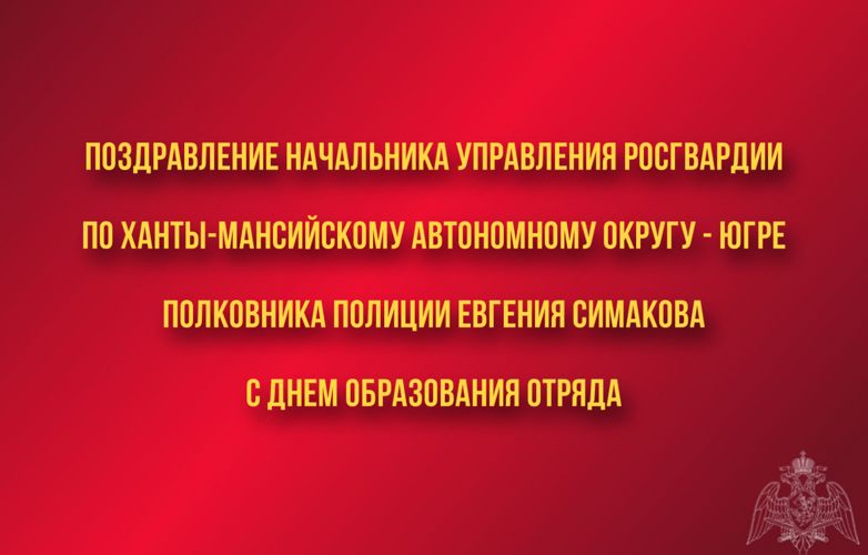 Поздравление начальника Управления Росгвардии по ХМАО – Югре с Днем образования Отряда