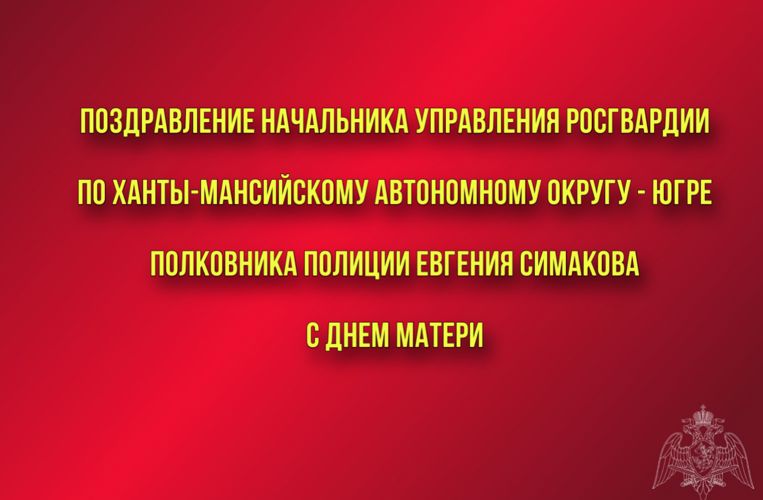 Поздравление начальника Управления Росгвардии по ХМАО – Югре полковника полиции Евгения Симакова с Днём матери
