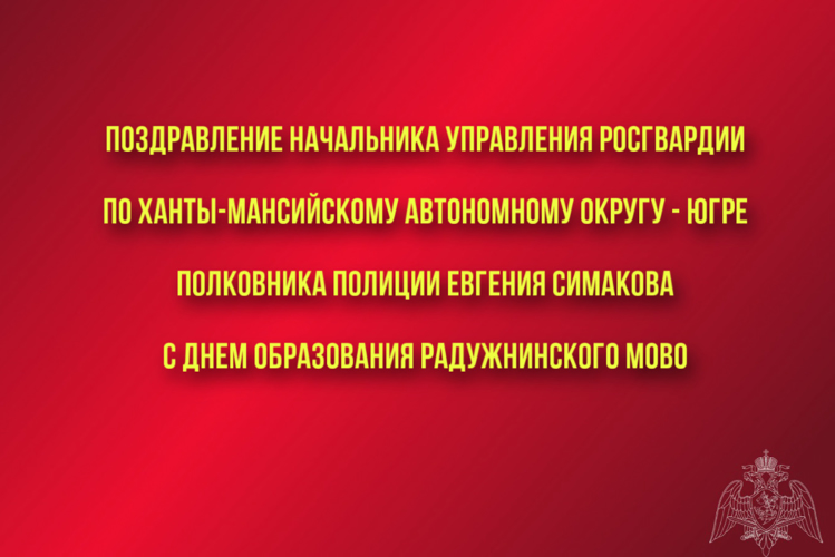 Поздравление начальника Управления Росгвардии по ХМАО – Югре полковника полиции Евгения Симакова с Днем образования Радужнинского межмуниципального отдела вневедомственной охраны - филиала ФГКУ «Управление вневедомственной охраны войск национальной гвардии Российской Федерации по Ханты-Мансийскому автономному округу – Югре»