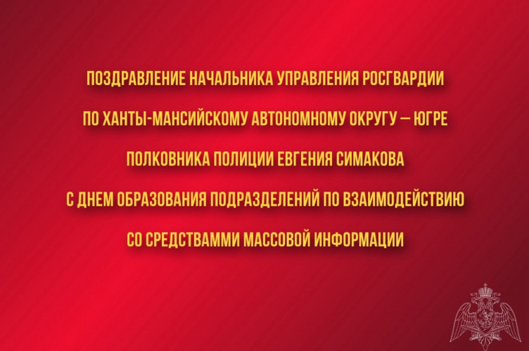Поздравление начальника Управления Росгвардии по ХМАО – Югре полковника полиции Евгения Симакова с Днём образования подразделений по взаимодействию со средствами массовой информации