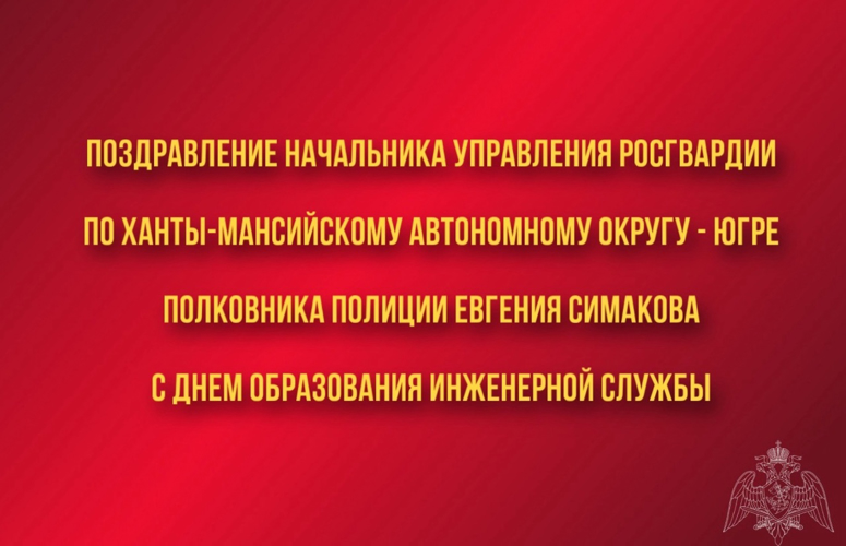 Поздравление начальника Управления Росгвардии по ХМАО – Югре полковника полиции Евгения Симакова с Днем образования инженерной службы