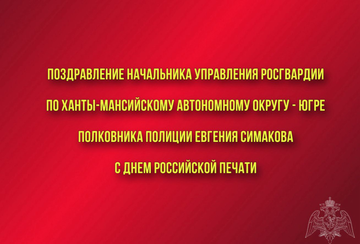 Поздравление начальника Управления Росгвардии по ХМАО – Югре полковника полиции Евгения Симакова с Днем российской печати