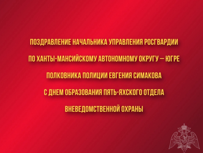 Поздравление начальника Управления Росгвардии по ХМАО – Югре полковника полиции Евгения Симакова с 38-ой годовщиной со Дня образования Пыть-Яхского отдела вневедомственной охраны