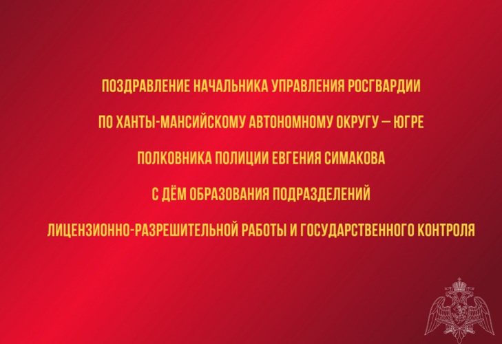 Поздравление начальника Управления Росгвардии по ХМАО – Югре с Днём образования подразделений лицензионно – разрешительной работы и государственного контроля