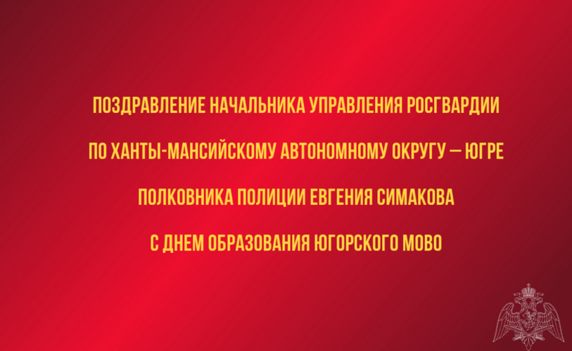 Поздравление начальника Управления Росгвардии по ХМАО – Югре полковника полиции Евгения Симакова с 43-й годовщиной со Дня образования Югорского МОВО