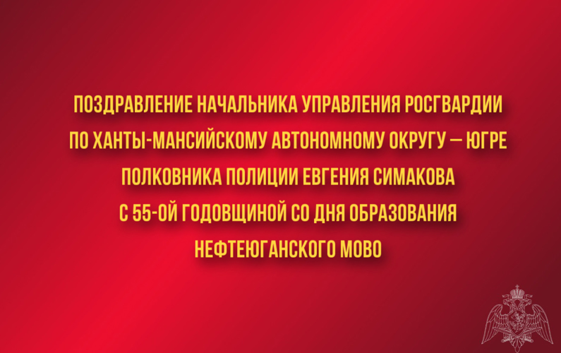 Поздравление начальника Управления Росгвардии по ХМАО – Югре полковника полиции Евгения Симакова с 55-ой годовщиной со Дня образования Нефтеюганского МОВО