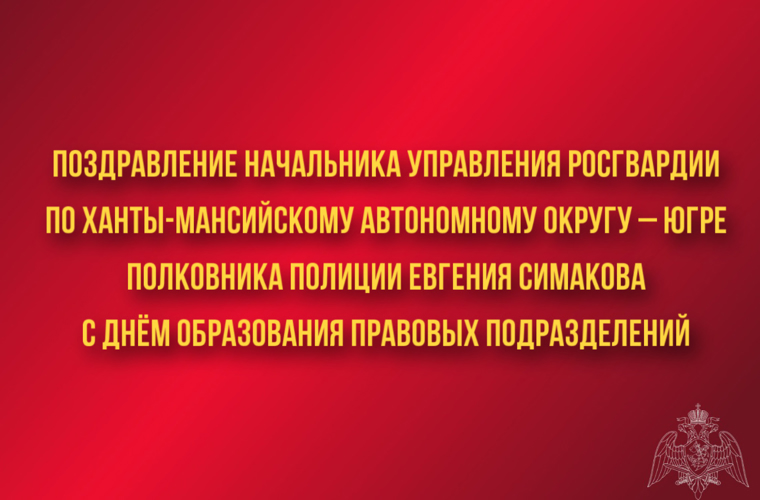 Поздравление начальника Управления Росгвардии по ХМАО – Югре полковника полиции Евгения Симакова с Днём образования правовых подразделений