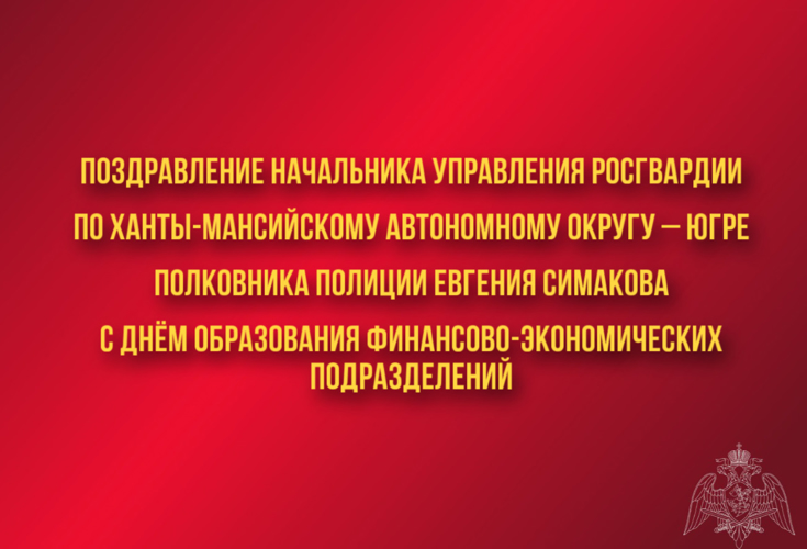 Поздравление начальника Управления Росгвардии по ХМАО – Югре полковника полиции Евгения Симакова с Днём образования финансово - экономических подразделений