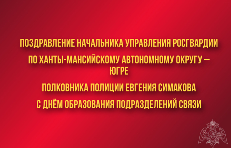 Поздравление начальника Управления Росгвардии по ХМАО – Югре полковника полиции Евгения Симакова с Днём образования подразделений связи