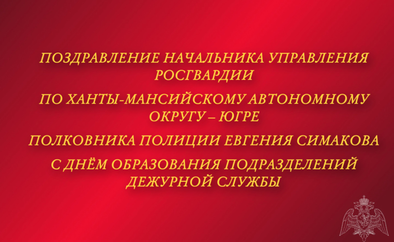 Поздравление начальника Управления Росгвардии по ХМАО – Югре с  Днём образования подразделений дежурной службы