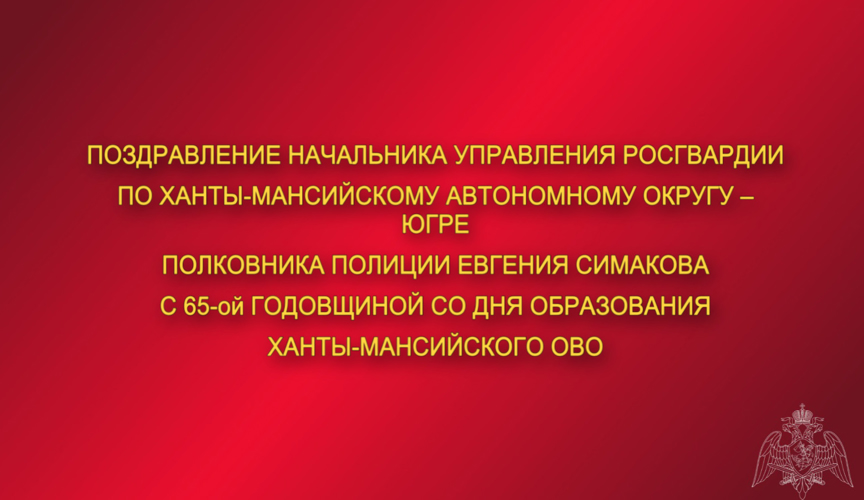 Поздравление начальника Управления Росгвардии по ХМАО – Югре с 65-ой годовщиной со Дня образования Ханты-Мансийского ОВО