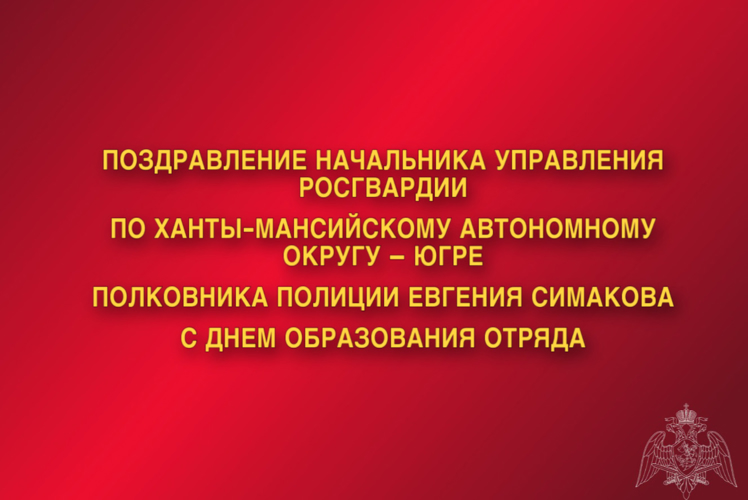 Поздравление начальника Управления Росгвардии по ХМАО – Югре полковника полиции Евгения Симакова с Днём образования Отряда