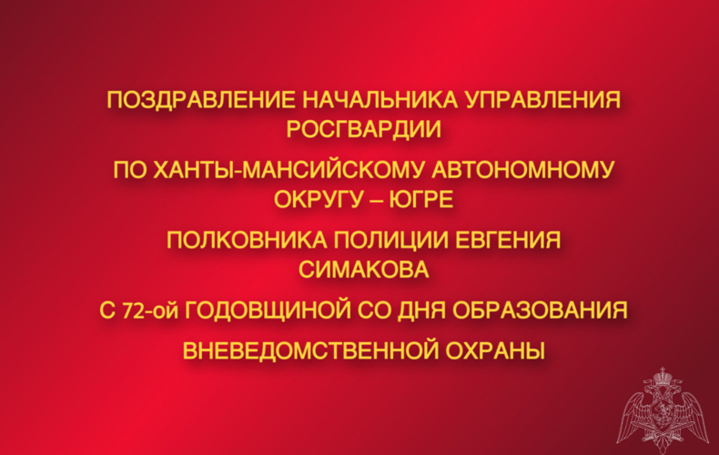 Поздравление начальника Управления Росгвардии по Ханты-Мансийскому автономному округу – Югре полковника полиции Евгения Симакова с 72-ой годовщиной со Дня образования  вневедомственной охраны