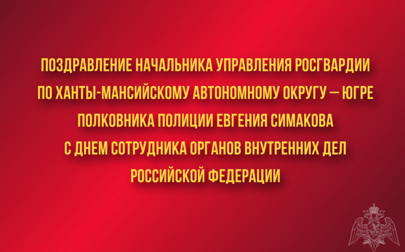 Поздравление начальника Управления Росгвардии по Ханты-Мансийскому автономному округу – Югре полковника полиции Евгения Симакова с Днем сотрудника органов внутренних дел Российской Федерации