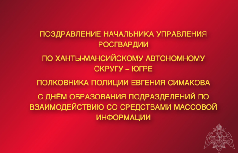 Поздравление начальника Управления Росгвардии по ХМАО – Югре полковника полиции Евгения Симакова с Днём образования подразделений по взаимодействию со средствами массовой информации