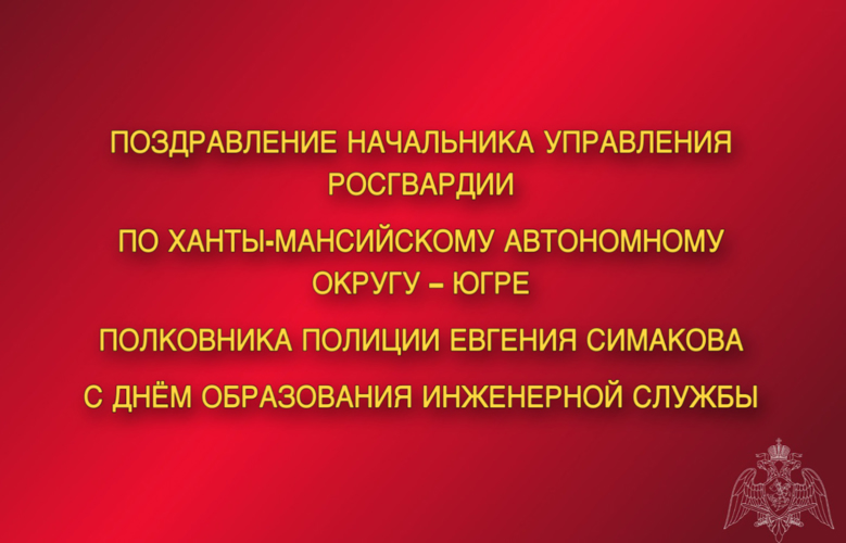 Поздравление начальника Управления Росгвардии по ХМАО – Югре полковника полиции Евгения Симакова с Днём образования инженерной службы