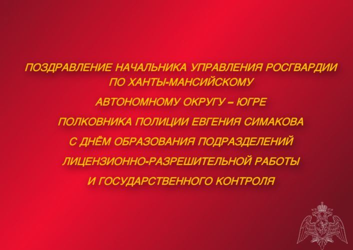 Поздравление начальника Управления Росгвардии по ХМАО – Югре полковника полиции Евгения Симакова с Днём образования подразделений лицензионно-разрешительной работы и государственного контроля