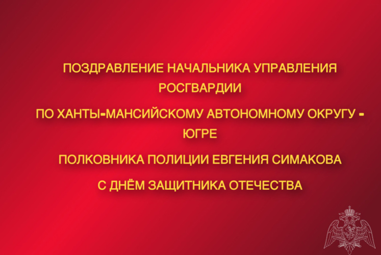 Поздравление начальника Управления Росгвардии по ХМАО – Югре полковника полиции Евгения Симакова с Днём защитника Отечества