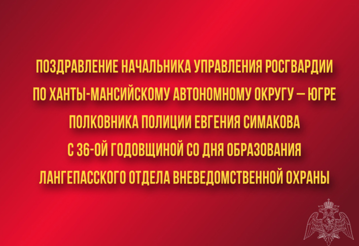 Поздравление начальника Управления Росгвардии по ХМАО – Югре полковника полиции Евгения Симакова с 36-ой годовщиной со  Дня образования Лангепасского отдела вневедомственной охраны