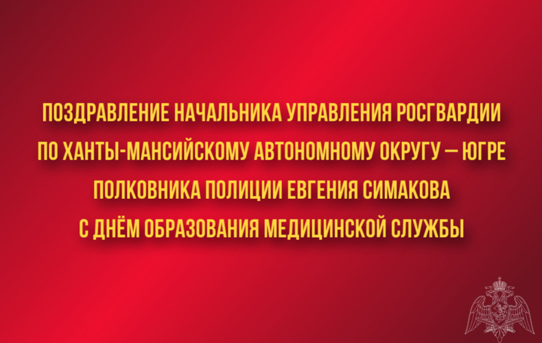 Поздравление начальника Управления Росгвардии по ХМАО – Югре полковника полиции Евгения Симакова с Днём образования медицинской службы