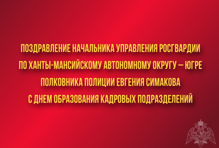 Поздравление начальника Управления Росгвардии по ХМАО – Югре полковника полиции Евгения Симакова с Днём образования кадровых подразделений