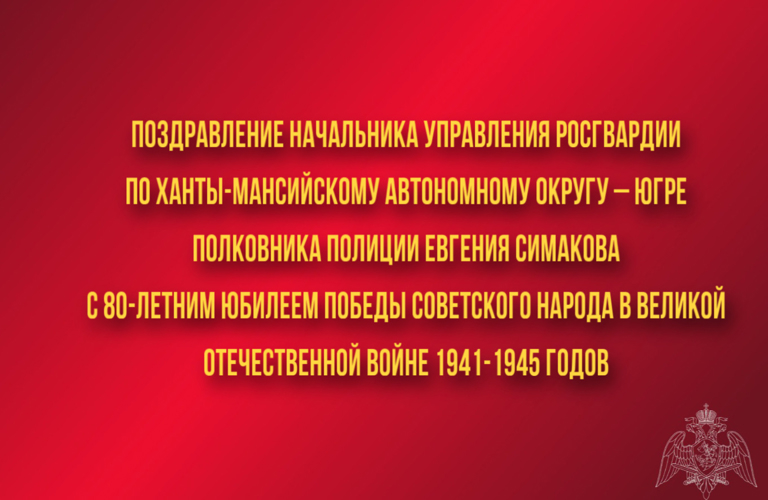 Поздравление начальника Управления Росгвардии по ХМАО – Югре полковника полиции Евгения Симакова с 80-летним юбилеем Победы советского народа в Великой Отечественной войне 1941-1945 годов