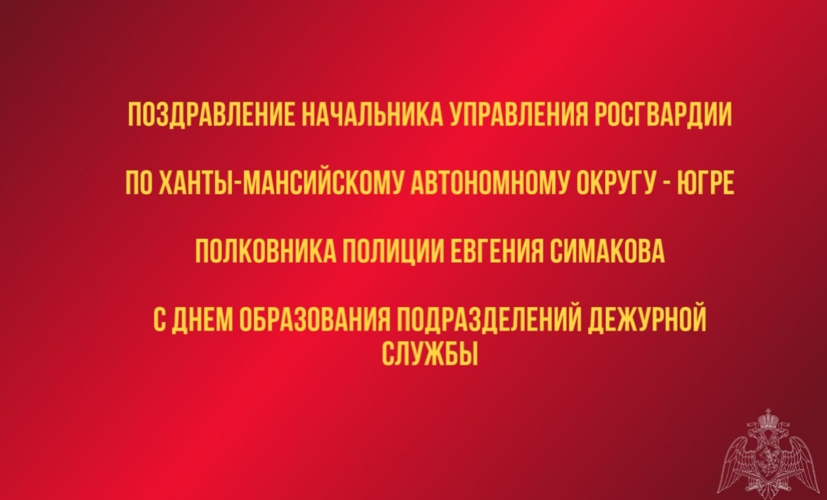 Поздравление начальника Управления Росгвардии по ХМАО – Югре с  Днём образования подразделений дежурной службы