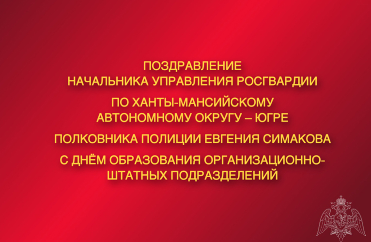 Поздравление начальника Управления Росгвардии по ХМАО – Югре с Днём образования  организационно-штатных подразделений!