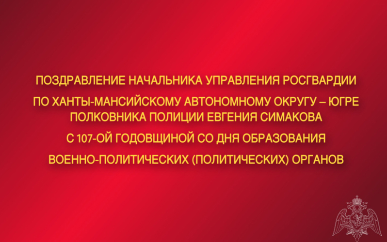 Поздравление начальника Управления Росгвардии по ХМАО – Югре с 107-ой годовщиной со Дня образования военно-политических (политических) органов