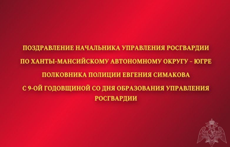 Поздравление начальника Управления Росгвардии по ХМАО – Югре с 9-ой годовщиной со Дня образования Управления Росгвардии