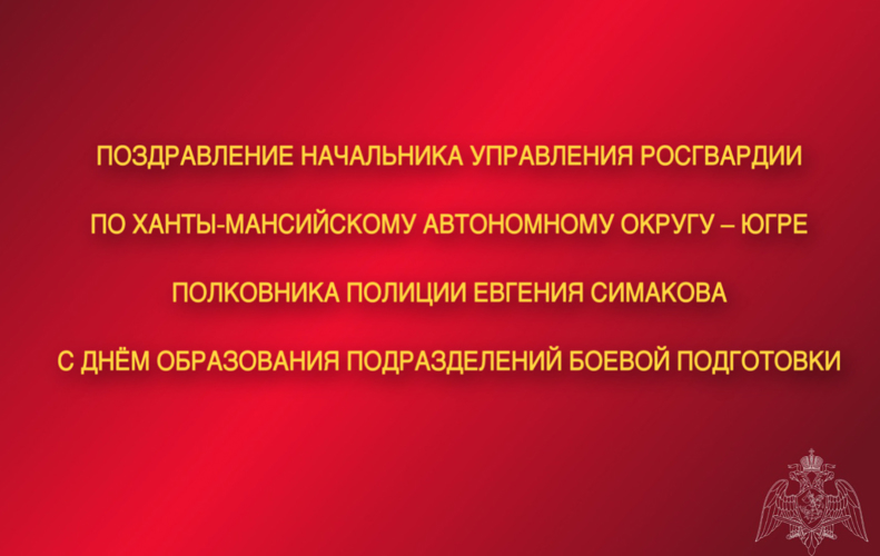 Поздравление начальника Управления Росгвардии по ХМАО – Югре с Днём образования  подразделений боевой подготовки