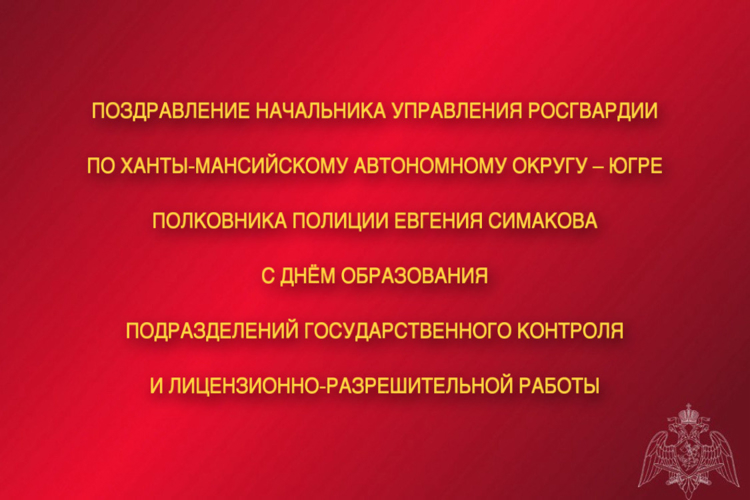 Поздравление начальника Управления Росгвардии по ХМАО – Югре с Днём образования подразделений государственного контроля и лицензионно – разрешительной работы