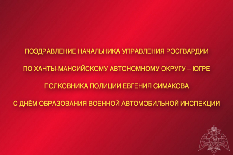 Поздравление начальника Управления Росгвардии по ХМАО – Югре с Днем образования военной автомобильной инспекции