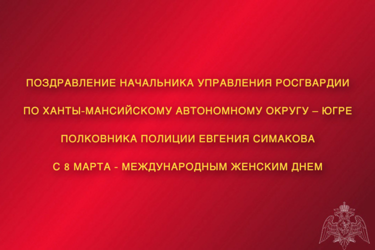 Поздравление начальника Управления Росгвардии по ХМАО – Югре с 8 марта – Международным женским днем