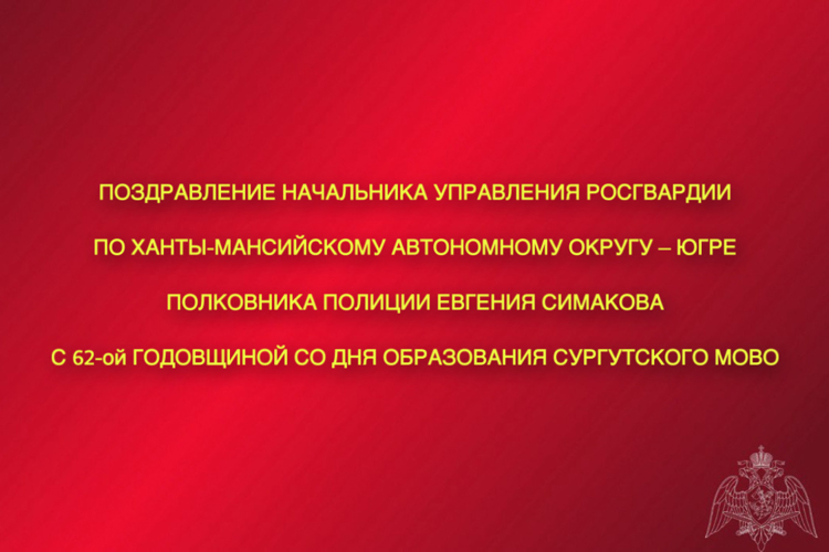 Поздравление начальника Управления Росгвардии по ХМАО – Югре с 62-ой годовщиной со Дня образования Сургутского МОВО - филиала ФГКУ «Управление вневедомственной охраны войск национальной гвардии Российской Федерации по Ханты-Мансийскому автономному округу – Югре»
